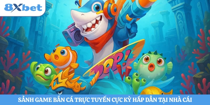 Sảnh game bắn cá trực tuyến cực kỳ hấp dẫn tại nhà cái