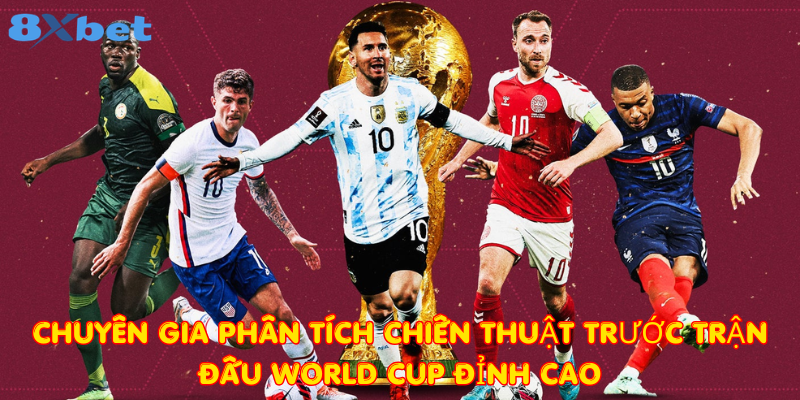 Chuyên gia phân tích chiến thuật trước trận đấu World Cup đỉnh cao